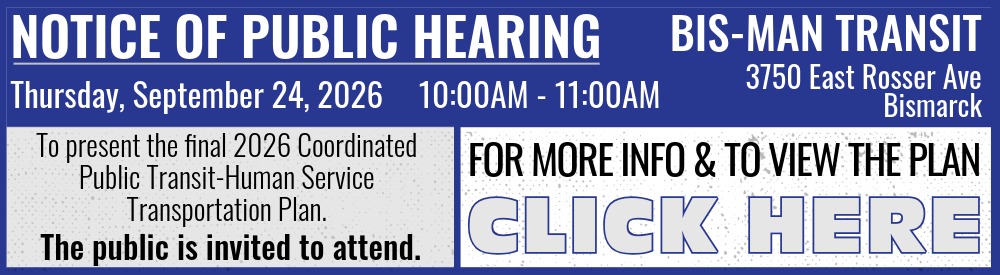Image with text: Notice of Public Hearing, Thursday, September 24, 2026 from 10:00am to 11:00am at Bis-Man Transit, 3750 East Rosser Avenue in Bismarck to present the final Coordinated Public Transit Human Service Transportation Plan.  The public is invited to attend.  For more info and to view the plan, click here.